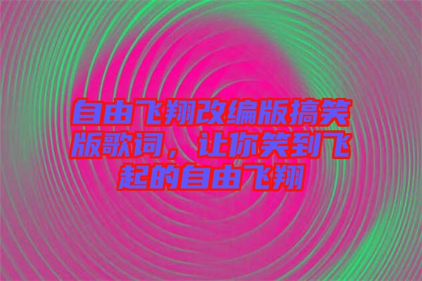 自由飛翔改編版搞笑版歌詞，讓你笑到飛起的自由飛翔
