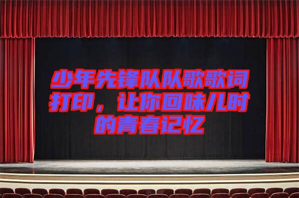 少年先鋒隊(duì)隊(duì)歌歌詞打印，讓你回味兒時(shí)的青春記憶
