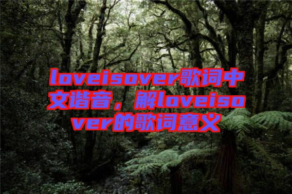 loveisover歌詞中文諧音，解loveisover的歌詞意義