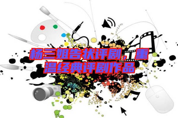 楊三姐告狀評劇，重溫經(jīng)典評劇作品