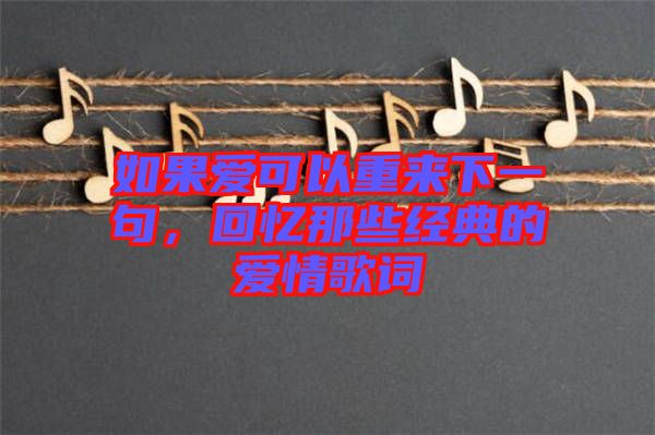 如果愛可以重來下一句，回憶那些經(jīng)典的愛情歌詞