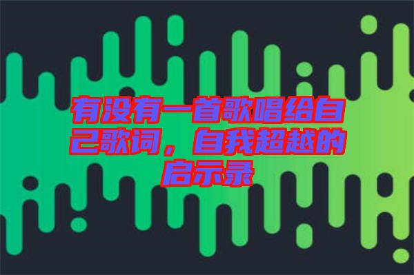有沒有一首歌唱給自己歌詞，自我超越的啟示錄