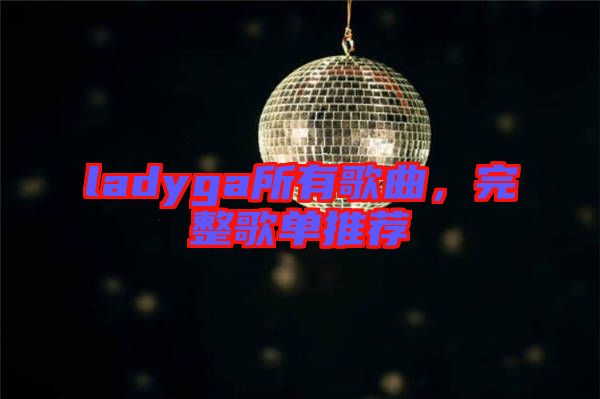 ladyga所有歌曲，完整歌單推薦