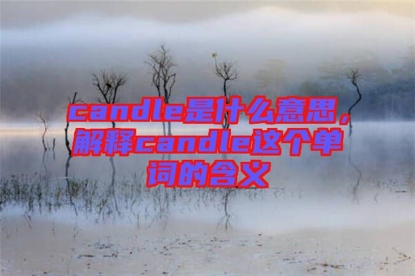 candle是什么意思，解釋candle這個(gè)單詞的含義