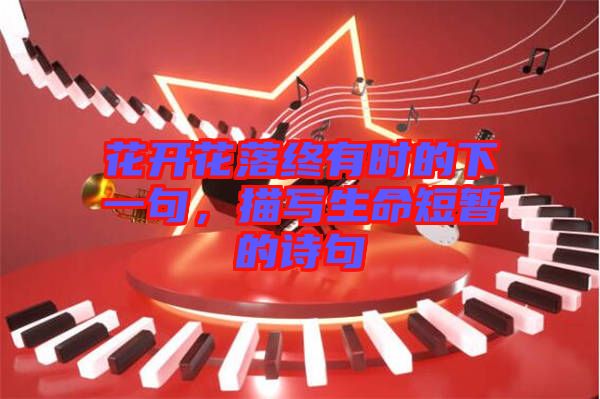 花開花落終有時的下一句，描寫生命短暫的詩句