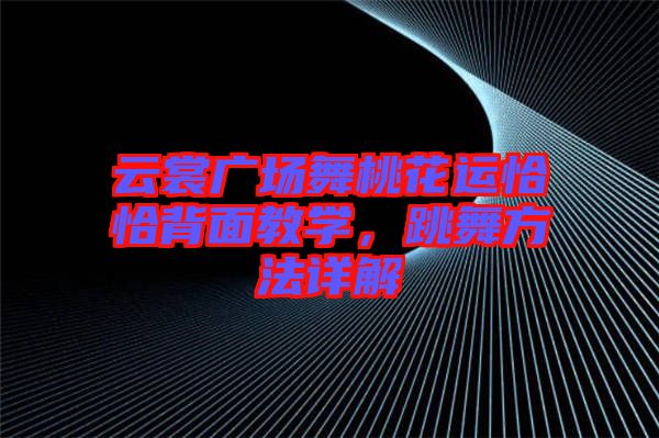 云裳廣場舞桃花運恰恰背面教學(xué)，跳舞方法詳解