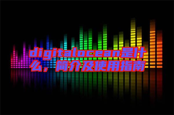 digitalocean是什么，簡(jiǎn)介及使用指南