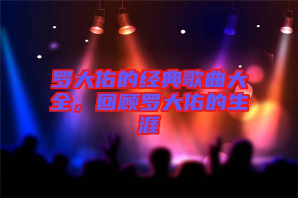 羅大佑的經(jīng)典歌曲大全，回顧羅大佑的生涯