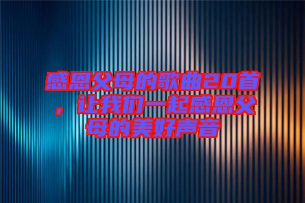 感恩父母的歌曲20首，讓我們一起感恩父母的美好聲音