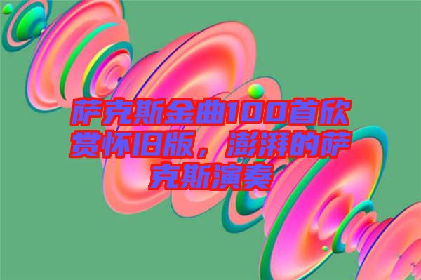 薩克斯金曲100首欣賞懷舊版，澎湃的薩克斯演奏