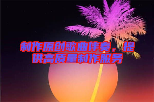 制作原創(chuàng)歌曲伴奏，提供高質量制作服務