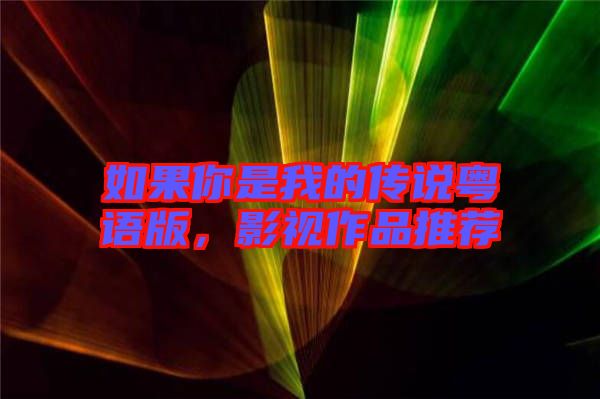 如果你是我的傳說粵語版，影視作品推薦