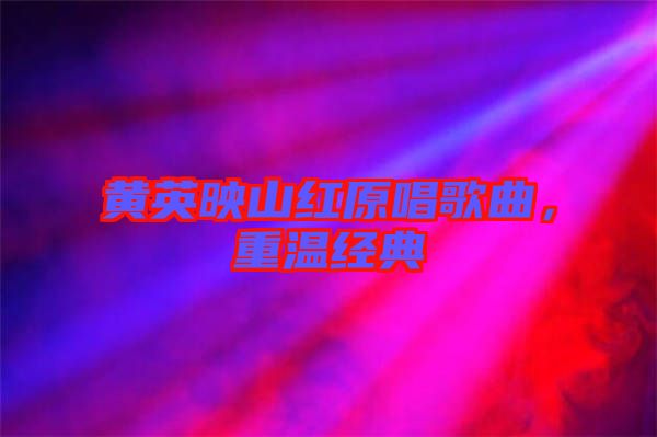 黃英映山紅原唱歌曲，重溫經(jīng)典
