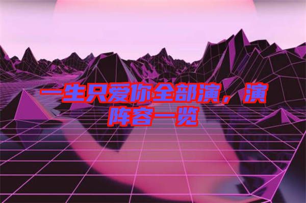 一生只愛你全部演，演陣容一覽