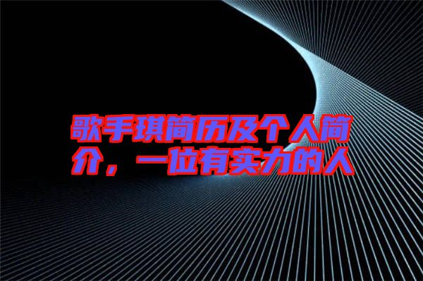 歌手琪簡歷及個人簡介，一位有實力的人