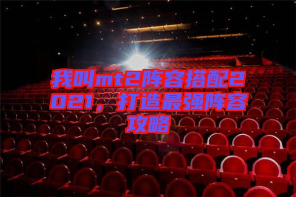 我叫mt2陣容搭配2021，打造最強(qiáng)陣容攻略