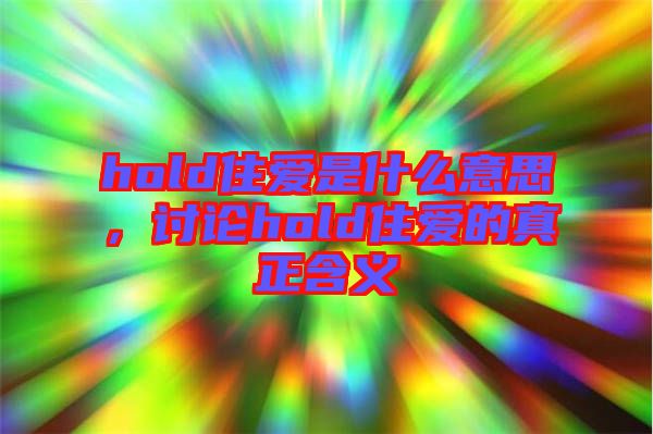 hold住愛是什么意思，討論hold住愛的真正含義