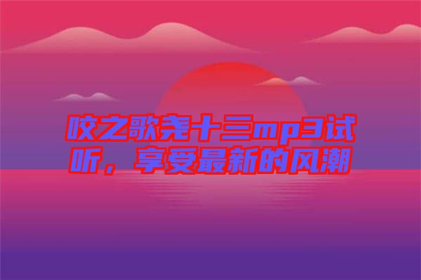 咬之歌堯十三mp3試聽(tīng)，享受最新的風(fēng)潮