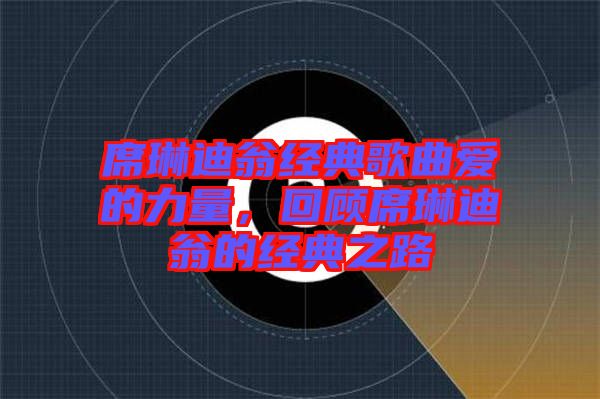 席琳迪翁經(jīng)典歌曲愛(ài)的力量，回顧席琳迪翁的經(jīng)典之路