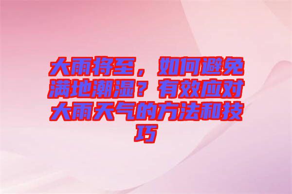 大雨將至，如何避免滿(mǎn)地潮濕？有效應(yīng)對(duì)大雨天氣的方法和技巧