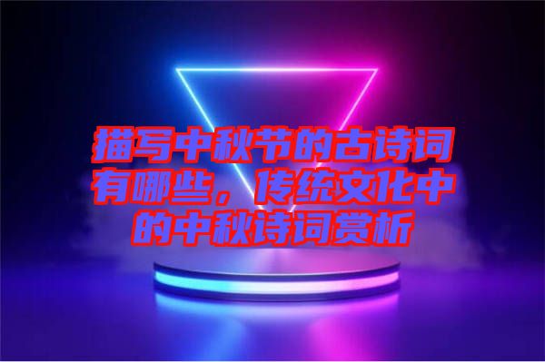 描寫中秋節(jié)的古詩詞有哪些，傳統(tǒng)文化中的中秋詩詞賞析