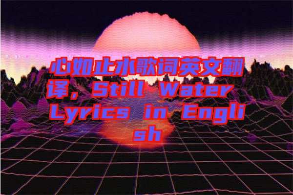心如止水歌詞英文翻譯，Still Water Lyrics in English