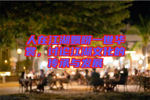 人在江湖飄呀一世華裳，討論江湖文化的傳承與發(fā)展