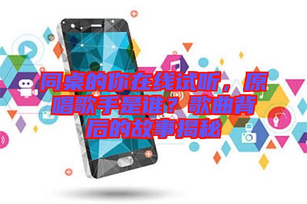 同桌的你在線試聽，原唱歌手是誰？歌曲背后的故事揭秘