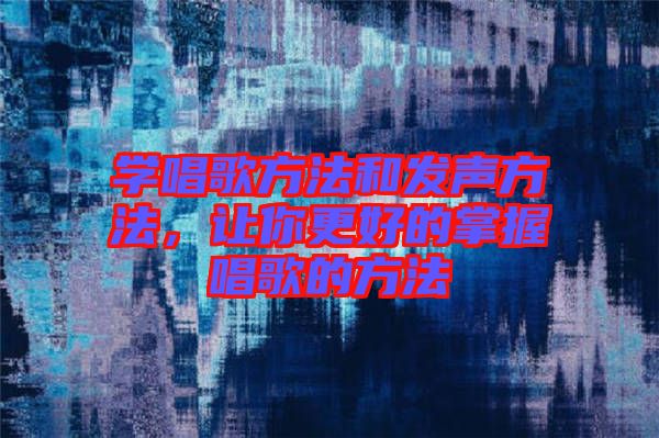 學(xué)唱歌方法和發(fā)聲方法，讓你更好的掌握唱歌的方法