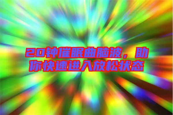20鐘催眠曲腦波，助你快速進入放松狀態(tài)