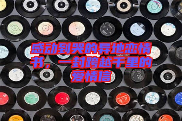 感動到哭的異地戀情書，一封跨越千里的愛情信