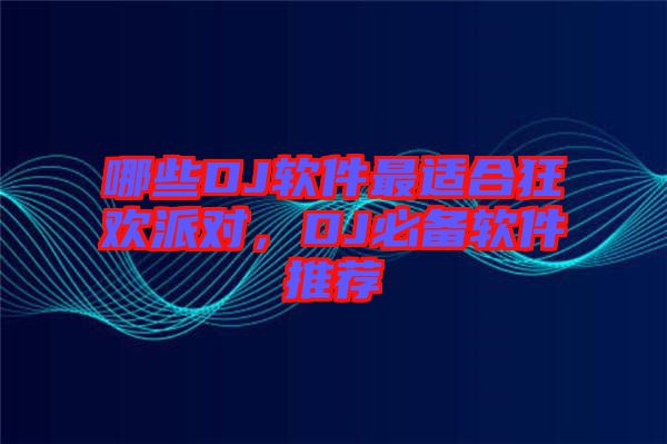 哪些DJ軟件最適合狂歡派對，DJ必備軟件推薦