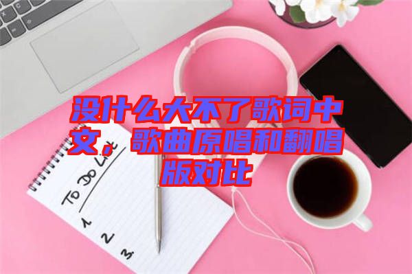 沒什么大不了歌詞中文，歌曲原唱和翻唱版對比