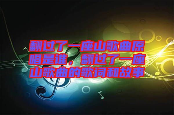 翻過了一座山歌曲原唱是誰，翻過了一座山歌曲的歌詞和故事