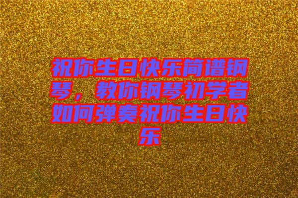 祝你生日快樂(lè)簡(jiǎn)譜鋼琴，教你鋼琴初學(xué)者如何彈奏祝你生日快樂(lè)