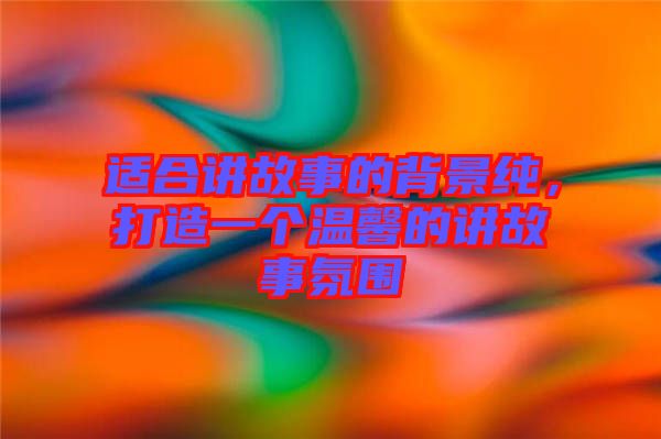 適合講故事的背景純，打造一個(gè)溫馨的講故事氛圍