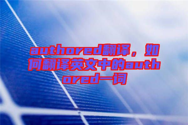 authored翻譯，如何翻譯英文中的authored一詞