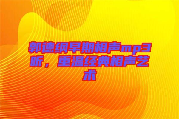 郭德綱早期相聲mp3聽(tīng)，重溫經(jīng)典相聲藝術(shù)