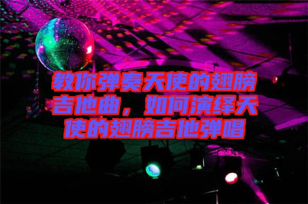 教你彈奏天使的翅膀吉他曲，如何演繹天使的翅膀吉他彈唱