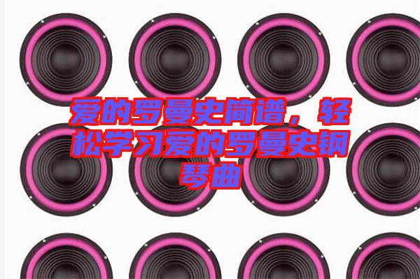 愛的羅曼史簡譜，輕松學(xué)習(xí)愛的羅曼史鋼琴曲
