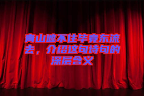 青山遮不住畢竟東流去，介紹這句詩句的深層含義