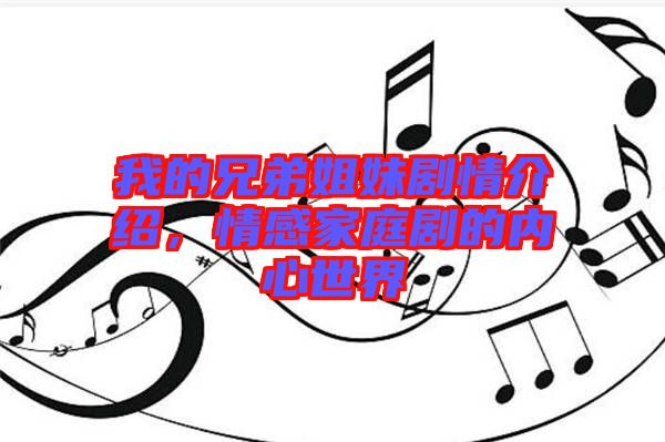 我的兄弟姐妹劇情介紹，情感家庭劇的內心世界