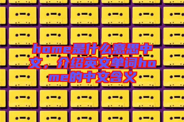 home是什么意思中文，介紹英文單詞home的中文含義