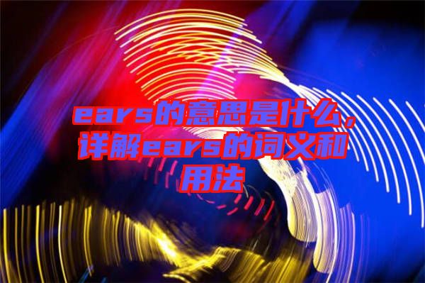 ears的意思是什么，詳解ears的詞義和用法