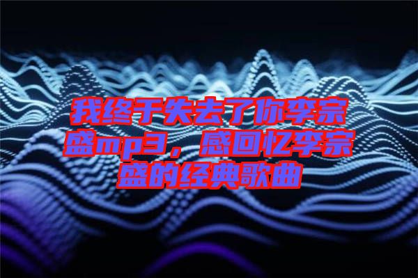 我終于失去了你李宗盛mp3，感回憶李宗盛的經(jīng)典歌曲