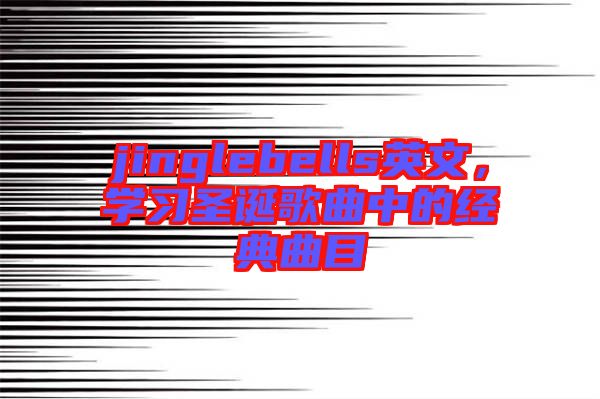 jinglebells英文，學習圣誕歌曲中的經(jīng)典曲目