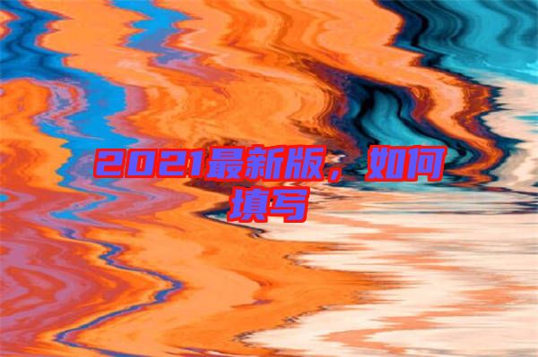 2021最新版，如何填寫(xiě)