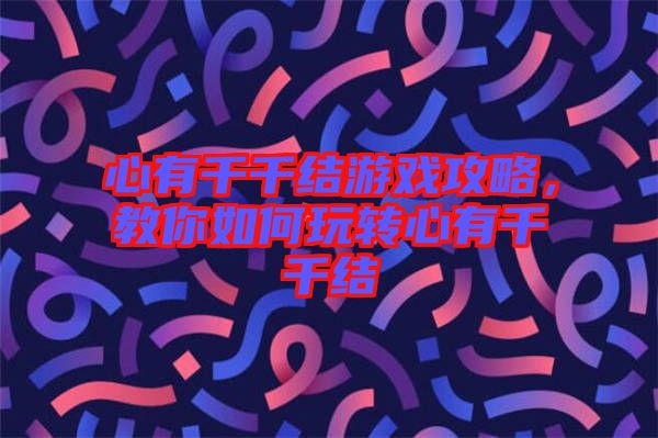 心有千千結(jié)游戲攻略，教你如何玩轉(zhuǎn)心有千千結(jié)