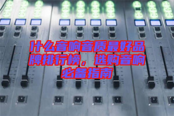 什么音響音質(zhì)最好品牌排行榜，選購音響必備指南