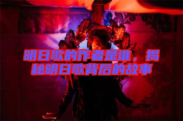 明日歌的作者是誰，揭秘明日歌背后的故事